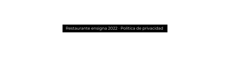 Restaurante ensigna 2022 Política de privacidad